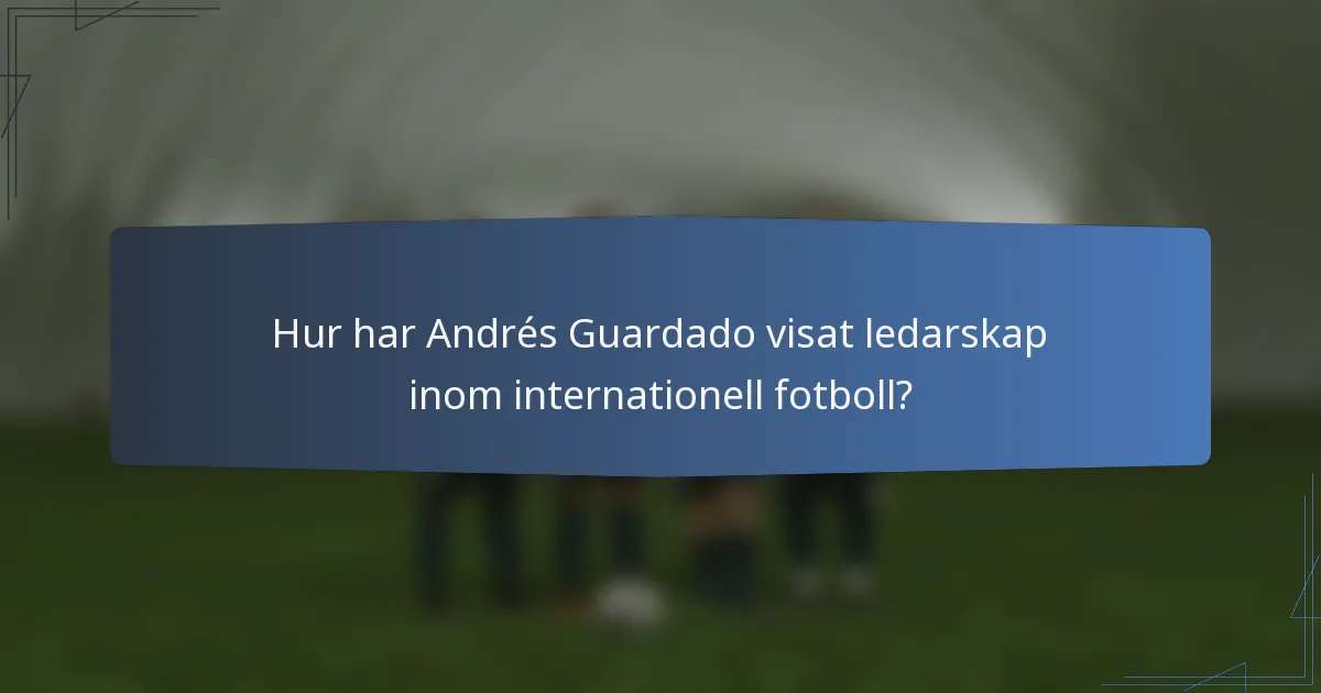 Hur har Andrés Guardado visat ledarskap inom internationell fotboll?