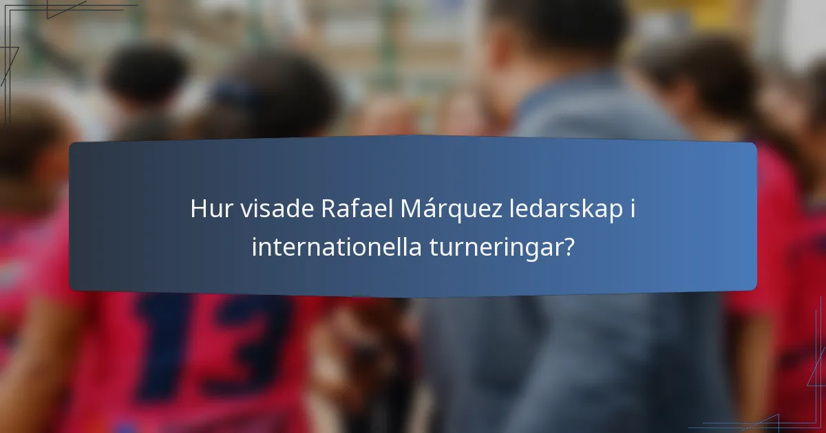 Hur visade Rafael Márquez ledarskap i internationella turneringar?