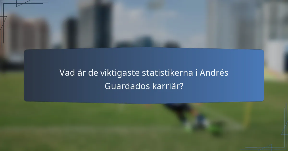 Vad är de viktigaste statistikerna i Andrés Guardados karriär?