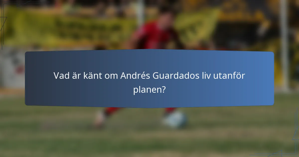 Vad är känt om Andrés Guardados liv utanför planen?