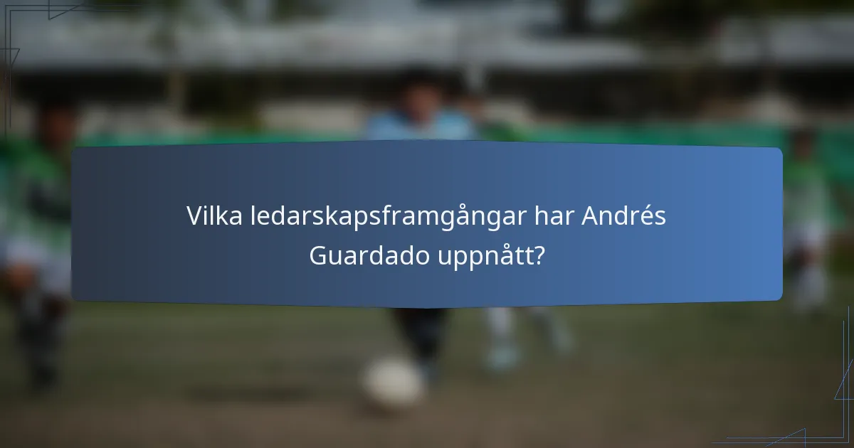 Vilka ledarskapsframgångar har Andrés Guardado uppnått?
