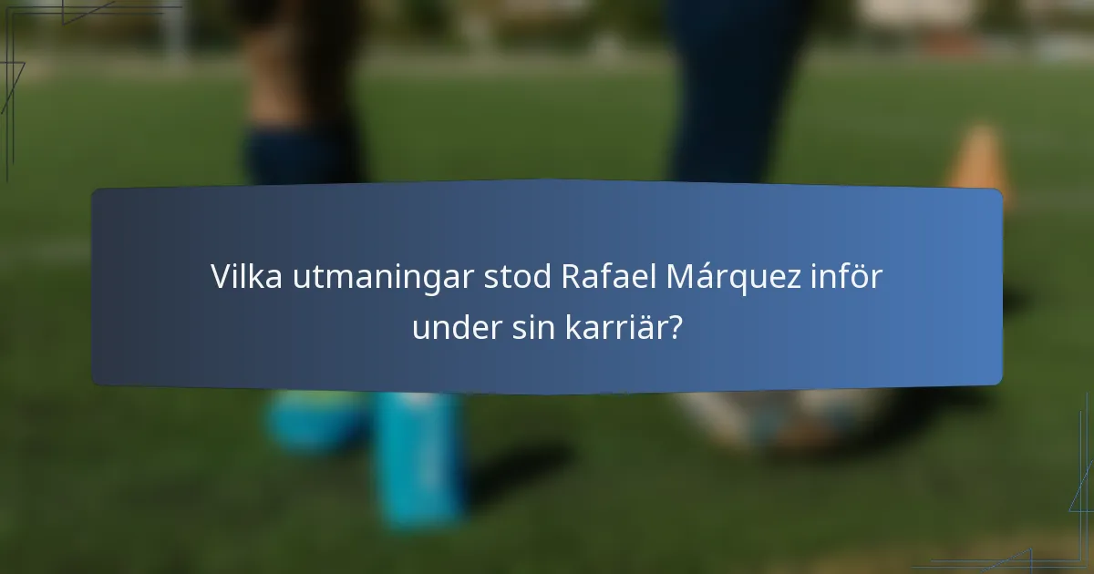 Vilka utmaningar stod Rafael Márquez inför under sin karriär?
