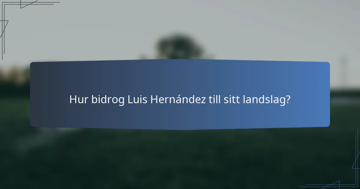 Hur bidrog Luis Hernández till sitt landslag?