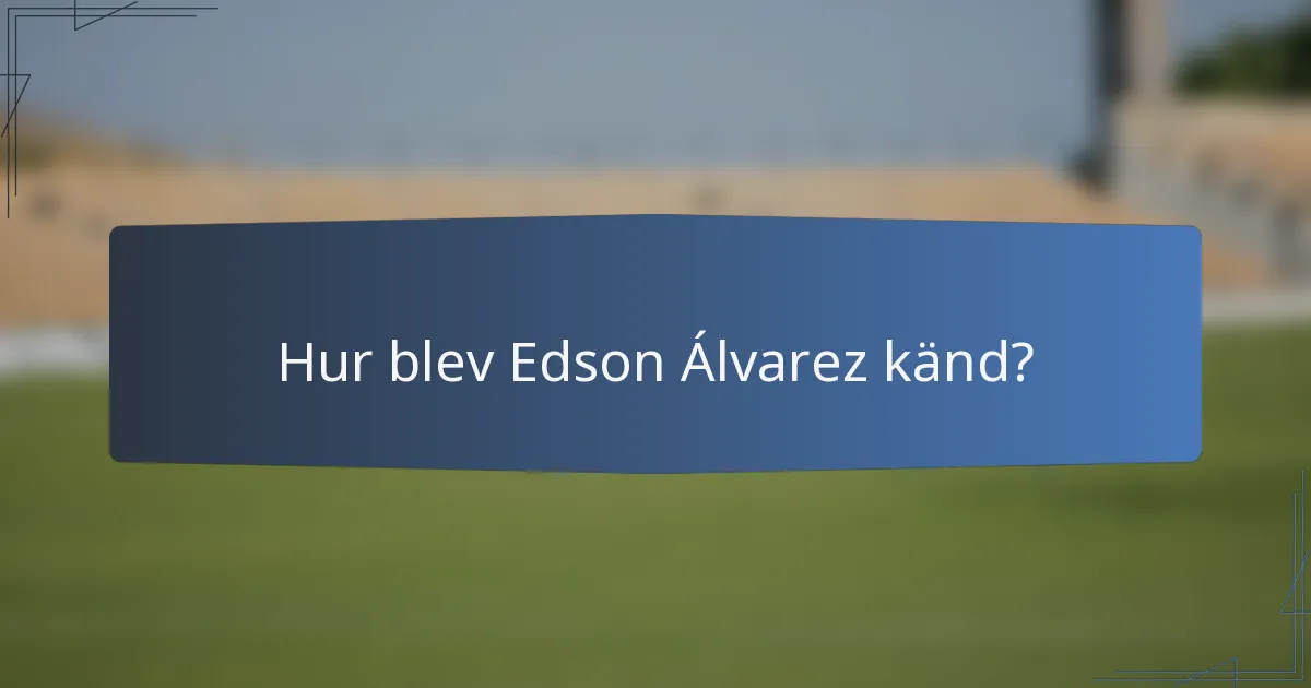 Hur blev Edson Álvarez känd?