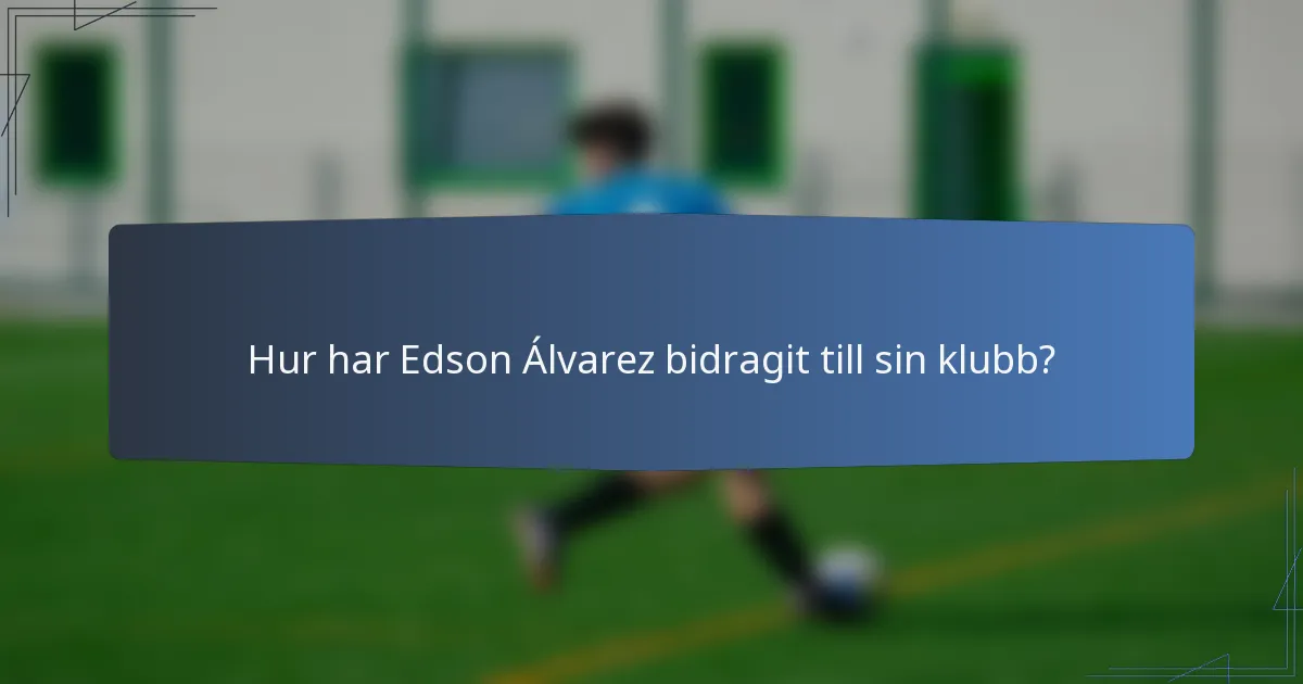 Hur har Edson Álvarez bidragit till sin klubb?