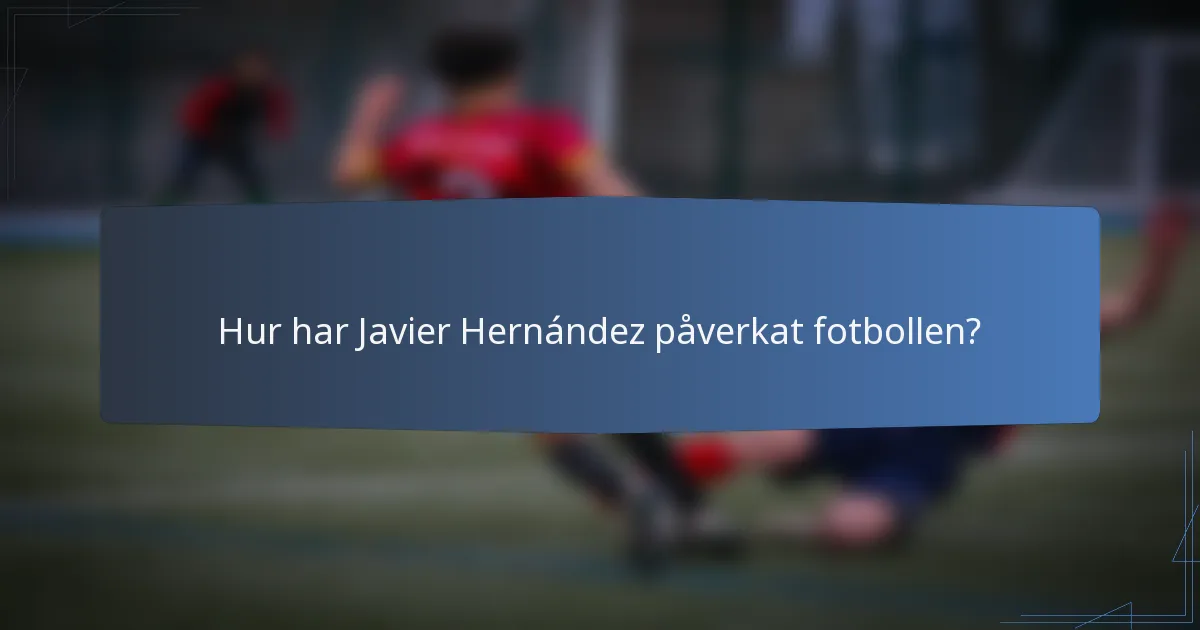 Hur har Javier Hernández påverkat fotbollen?