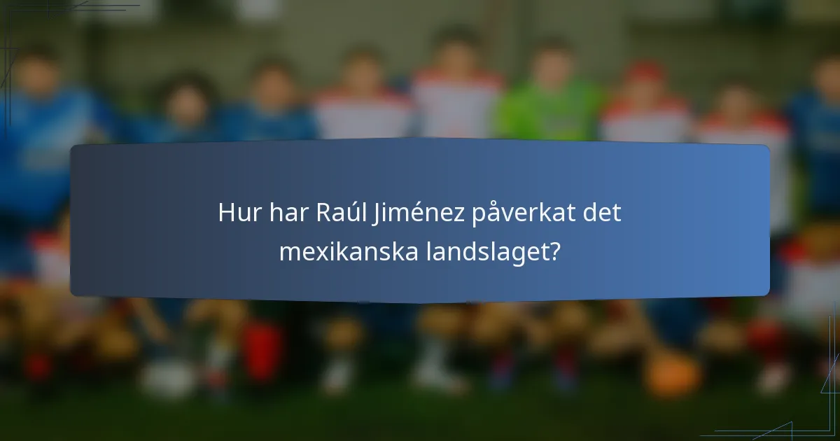 Hur har Raúl Jiménez påverkat det mexikanska landslaget?