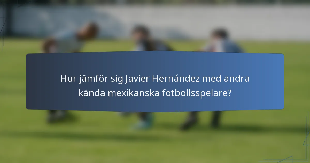 Hur jämför sig Javier Hernández med andra kända mexikanska fotbollsspelare?