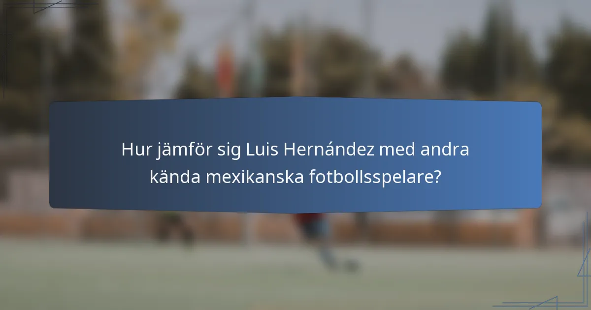 Hur jämför sig Luis Hernández med andra kända mexikanska fotbollsspelare?
