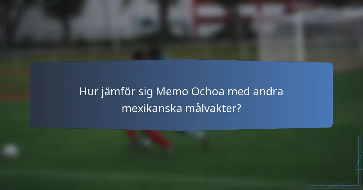 Hur jämför sig Memo Ochoa med andra mexikanska målvakter?