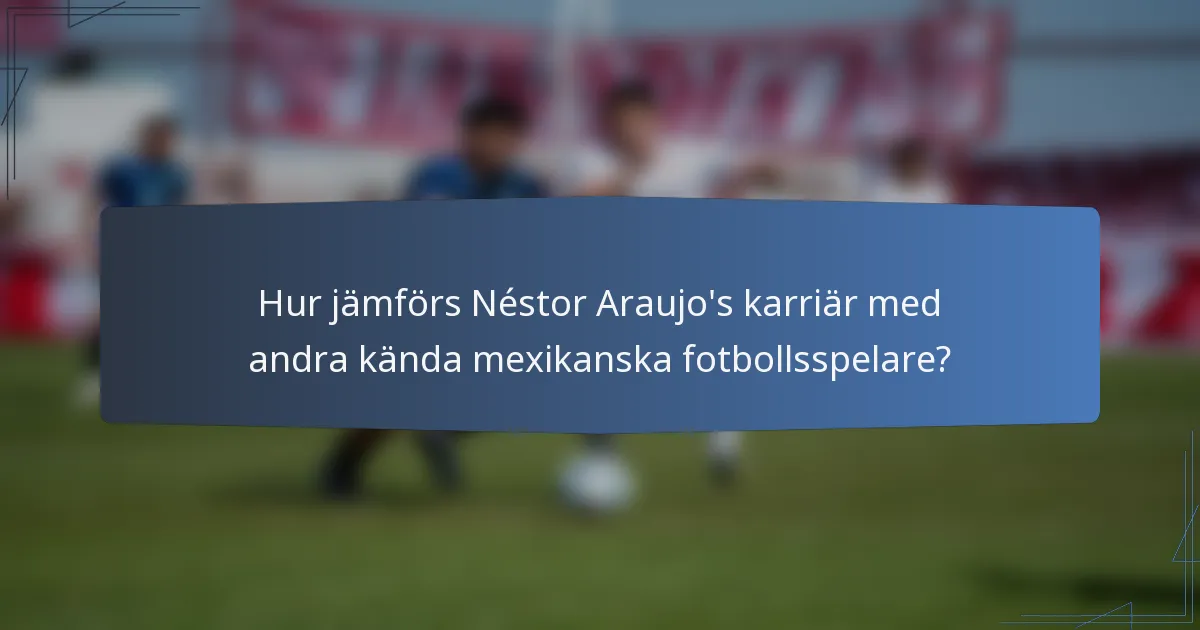 Hur jämförs Néstor Araujo's karriär med andra kända mexikanska fotbollsspelare?