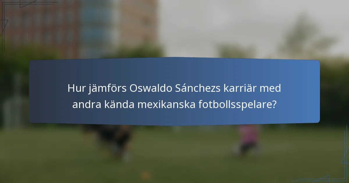 Hur jämförs Oswaldo Sánchezs karriär med andra kända mexikanska fotbollsspelare?