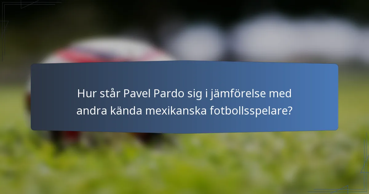 Hur står Pavel Pardo sig i jämförelse med andra kända mexikanska fotbollsspelare?
