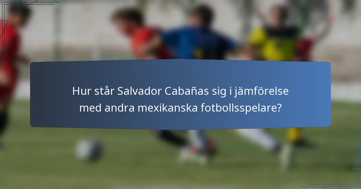 Hur står Salvador Cabañas sig i jämförelse med andra mexikanska fotbollsspelare?