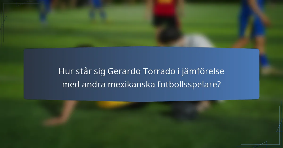 Hur står sig Gerardo Torrado i jämförelse med andra mexikanska fotbollsspelare?