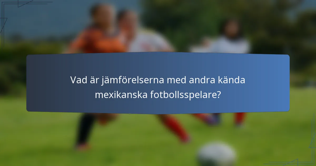 Vad är jämförelserna med andra kända mexikanska fotbollsspelare?