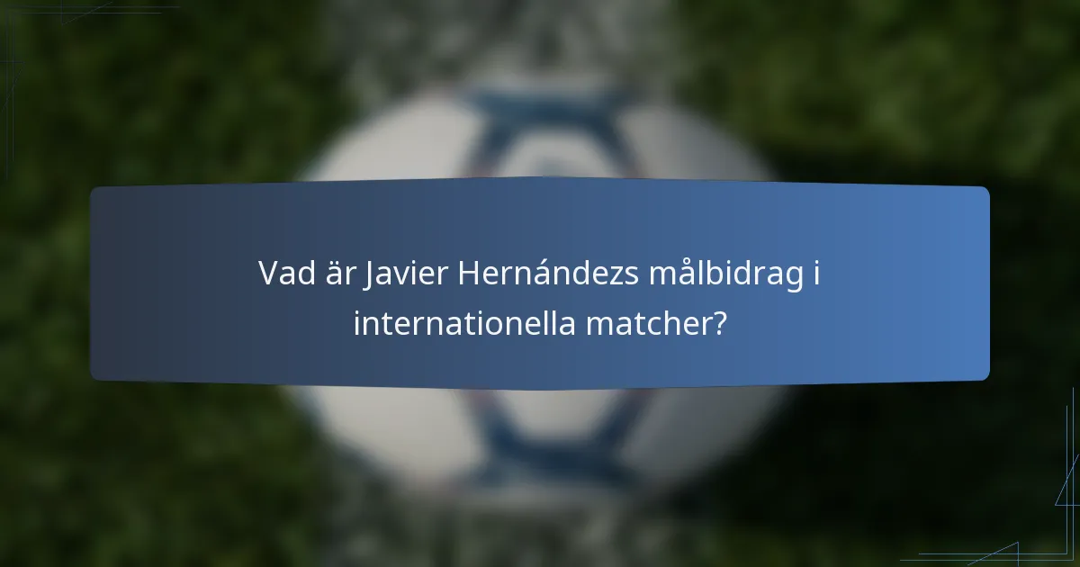 Vad är Javier Hernándezs målbidrag i internationella matcher?