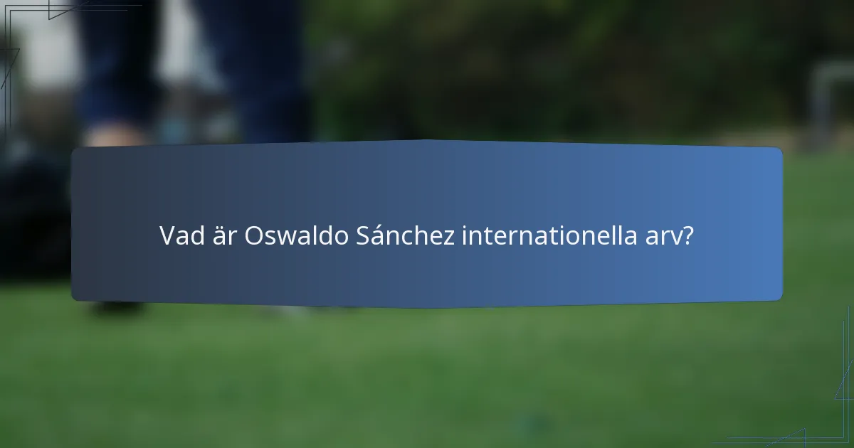 Vad är Oswaldo Sánchez internationella arv?