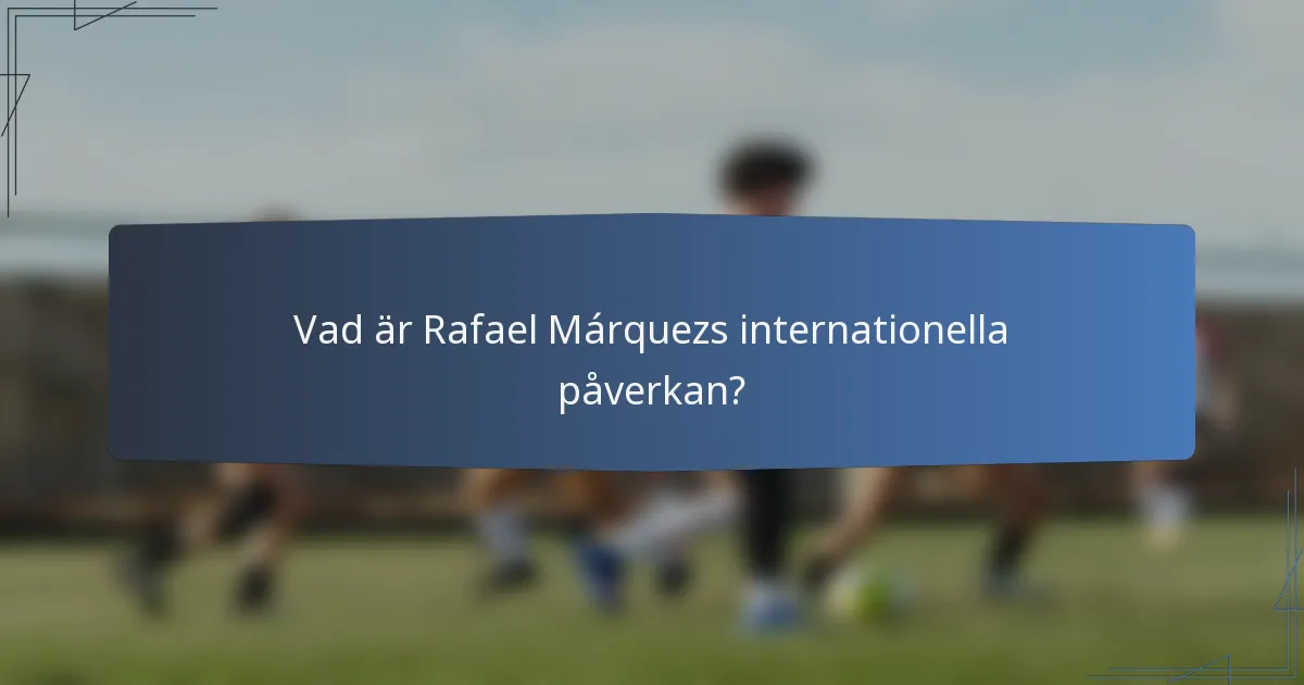 Vad är Rafael Márquezs internationella påverkan?
