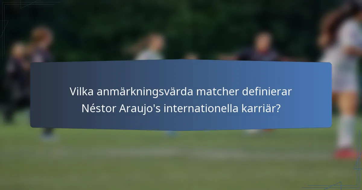 Vilka anmärkningsvärda matcher definierar Néstor Araujo's internationella karriär?