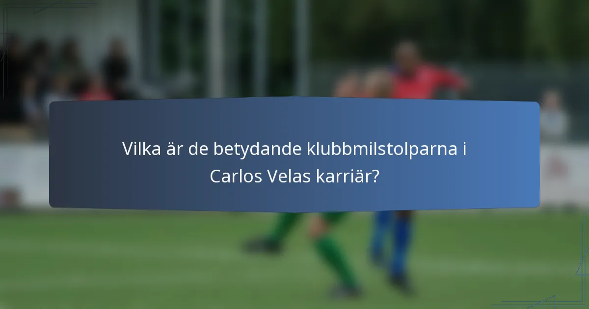 Vilka är de betydande klubbmilstolparna i Carlos Velas karriär?