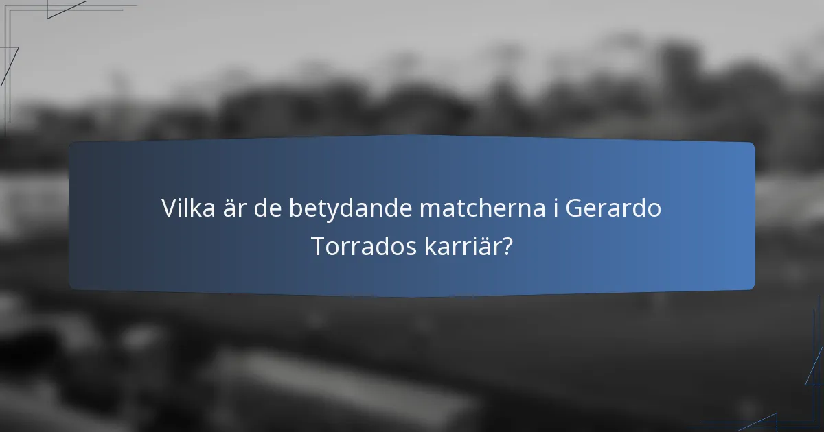 Vilka är de betydande matcherna i Gerardo Torrados karriär?
