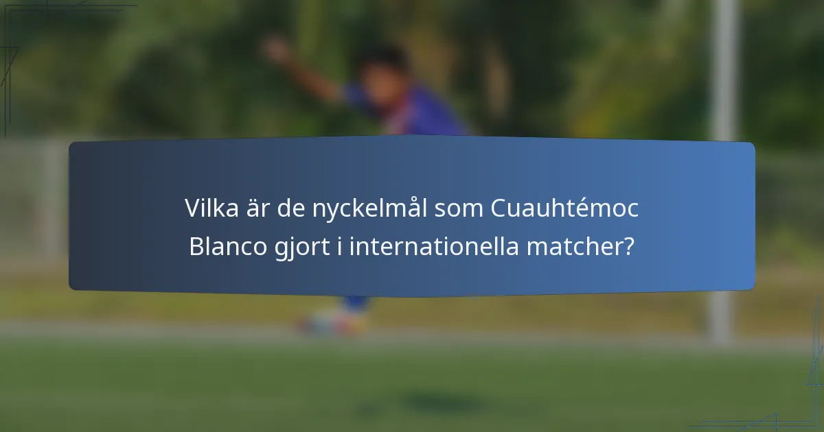 Vilka är de nyckelmål som Cuauhtémoc Blanco gjort i internationella matcher?