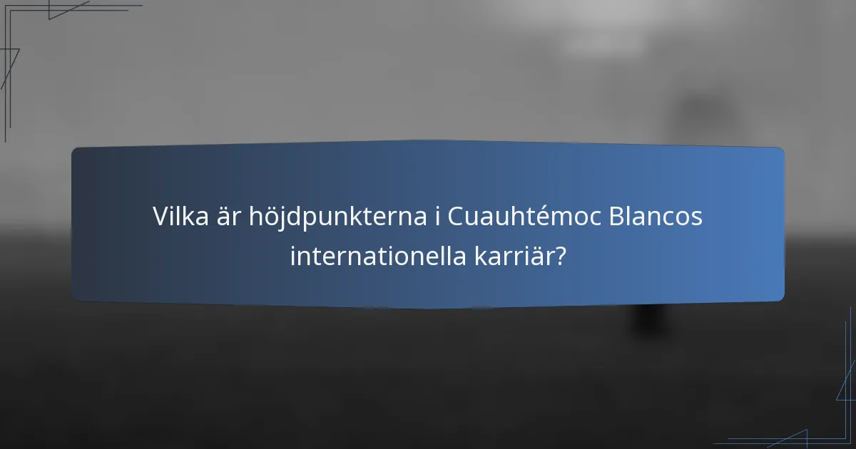 Vilka är höjdpunkterna i Cuauhtémoc Blancos internationella karriär?