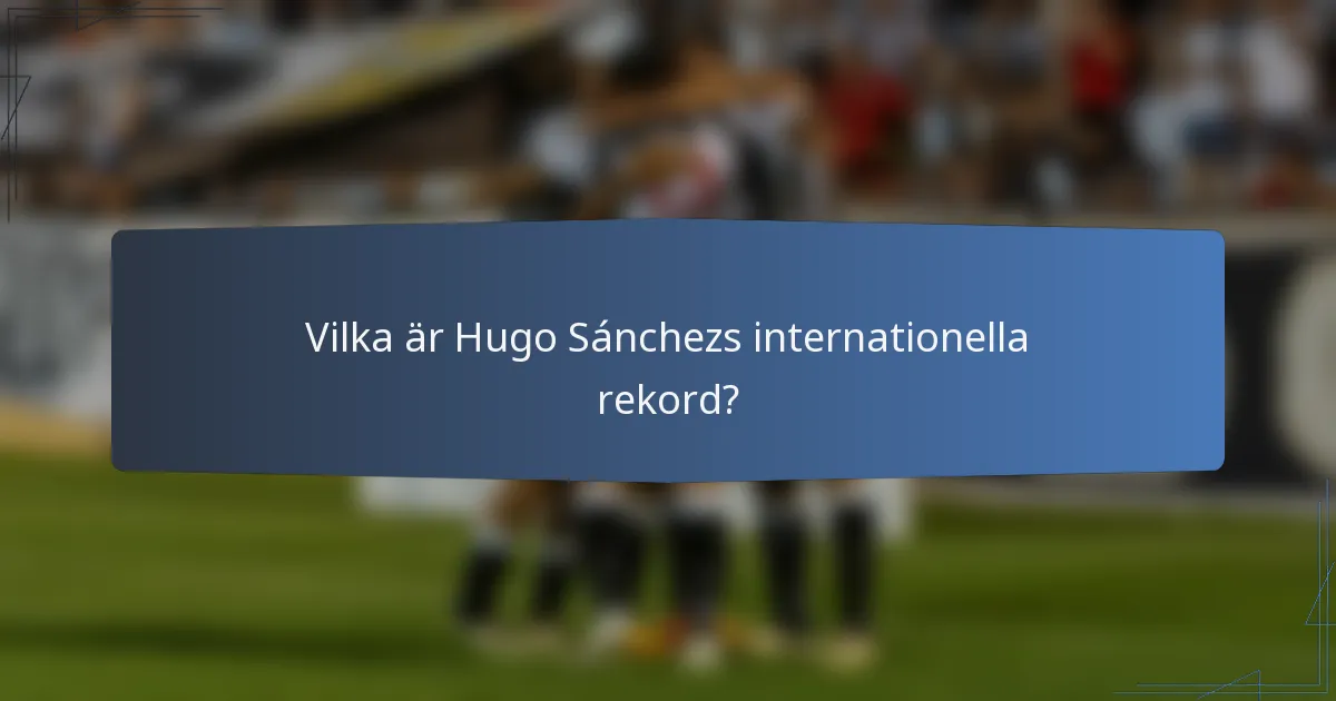 Vilka är Hugo Sánchezs internationella rekord?