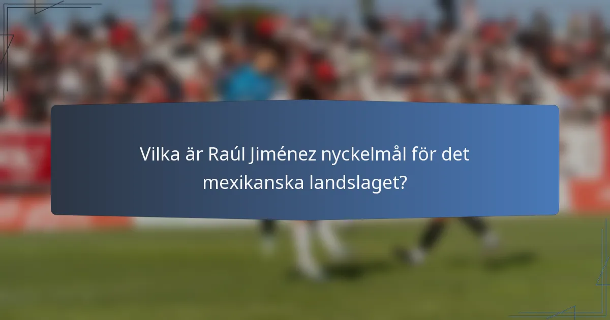 Vilka är Raúl Jiménez nyckelmål för det mexikanska landslaget?