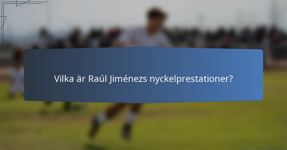 Vilka är Raúl Jiménezs nyckelprestationer?