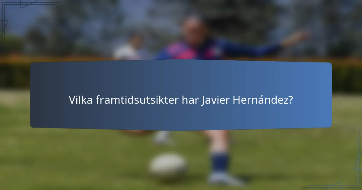 Vilka framtidsutsikter har Javier Hernández?