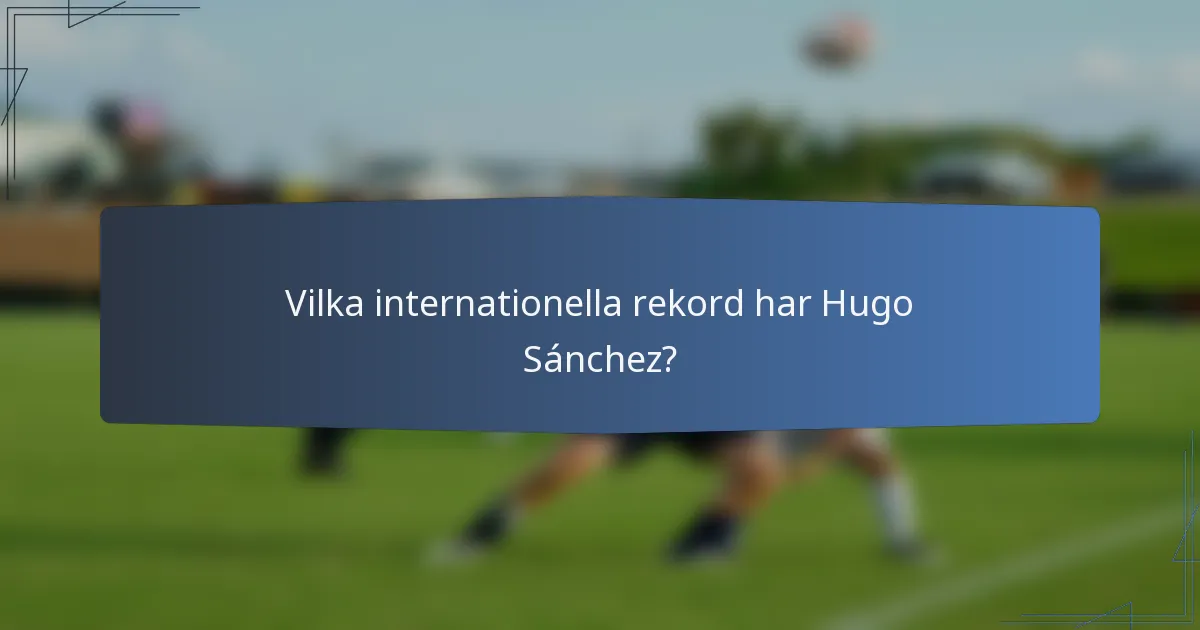 Vilka internationella rekord har Hugo Sánchez?