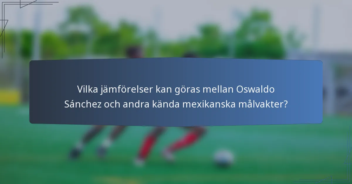 Vilka jämförelser kan göras mellan Oswaldo Sánchez och andra kända mexikanska målvakter?