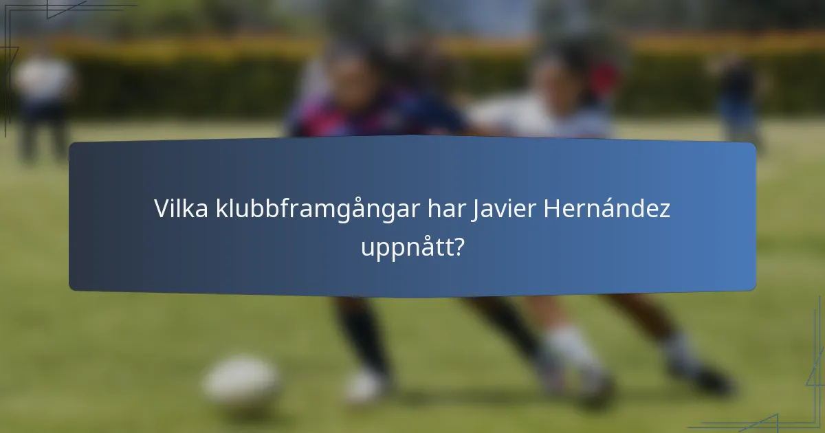 Vilka klubbframgångar har Javier Hernández uppnått?