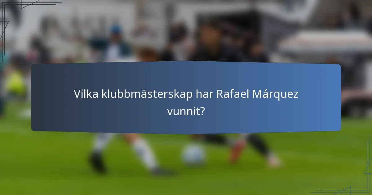 Vilka klubbmästerskap har Rafael Márquez vunnit?