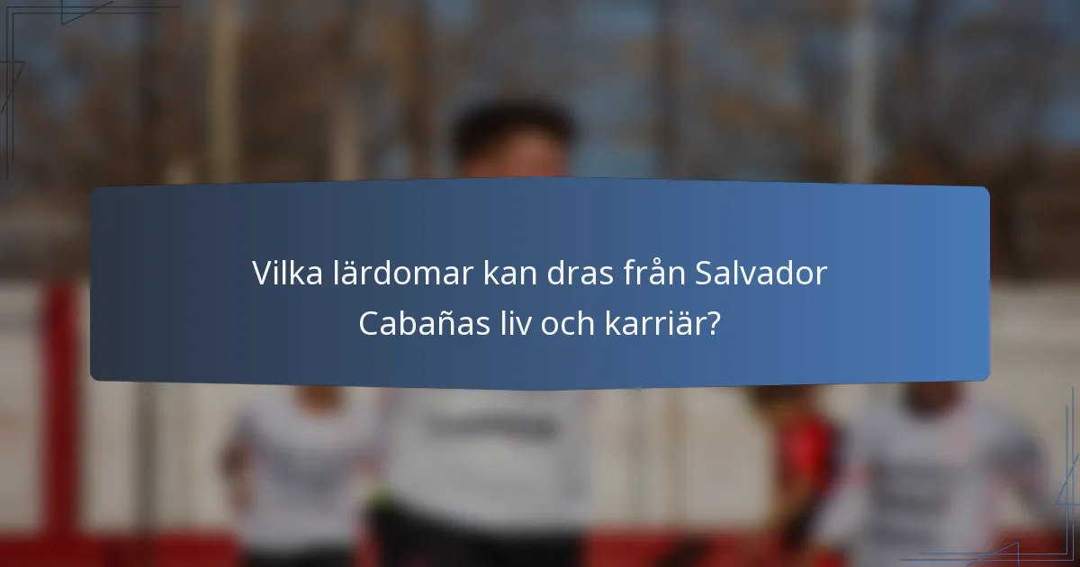 Vilka lärdomar kan dras från Salvador Cabañas liv och karriär?