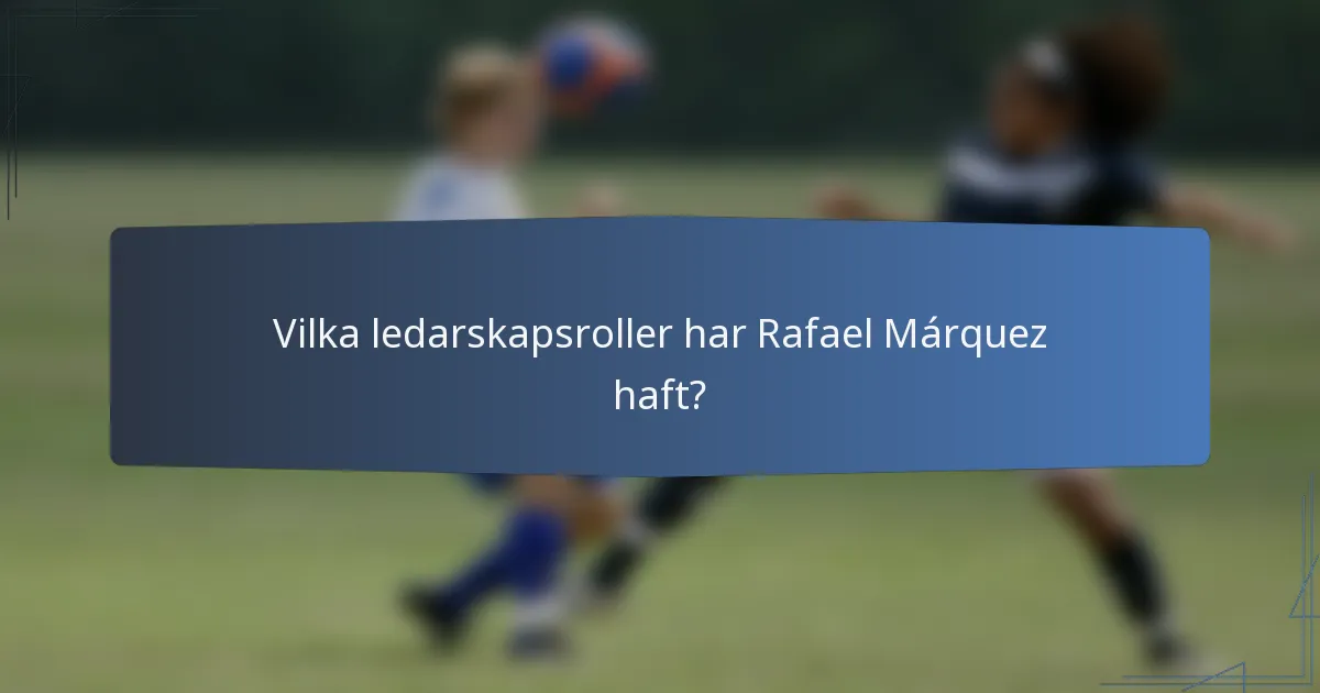 Vilka ledarskapsroller har Rafael Márquez haft?