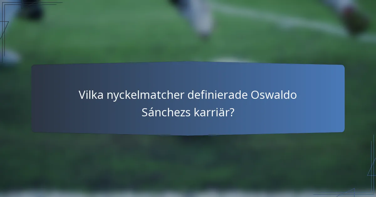 Vilka nyckelmatcher definierade Oswaldo Sánchezs karriär?