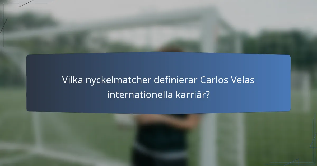 Vilka nyckelmatcher definierar Carlos Velas internationella karriär?
