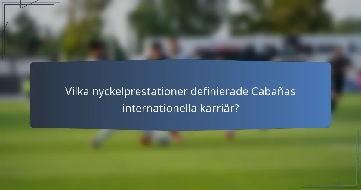 Vilka nyckelprestationer definierade Cabañas internationella karriär?