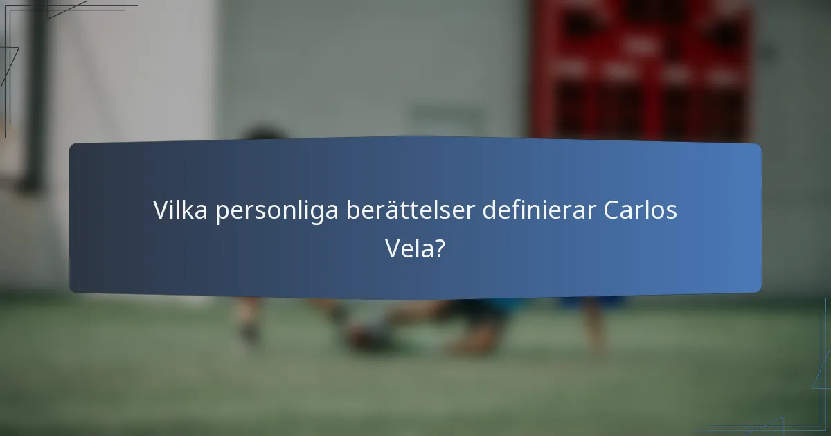 Vilka personliga berättelser definierar Carlos Vela?