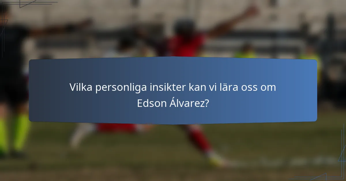 Vilka personliga insikter kan vi lära oss om Edson Álvarez?