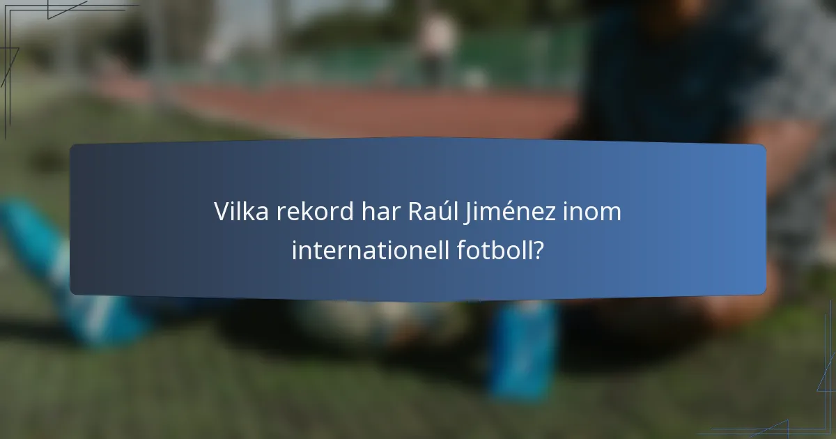 Vilka rekord har Raúl Jiménez inom internationell fotboll?