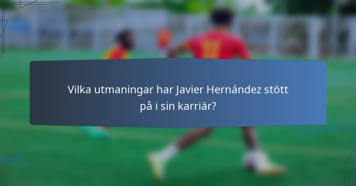 Vilka utmaningar har Javier Hernández stött på i sin karriär?