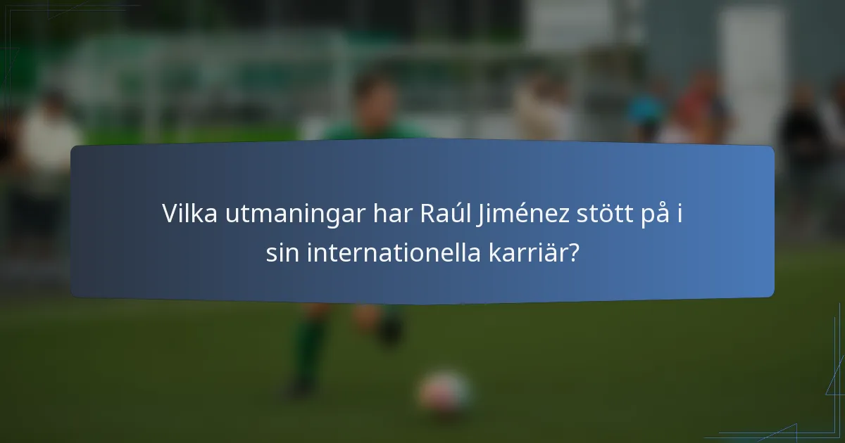 Vilka utmaningar har Raúl Jiménez stött på i sin internationella karriär?