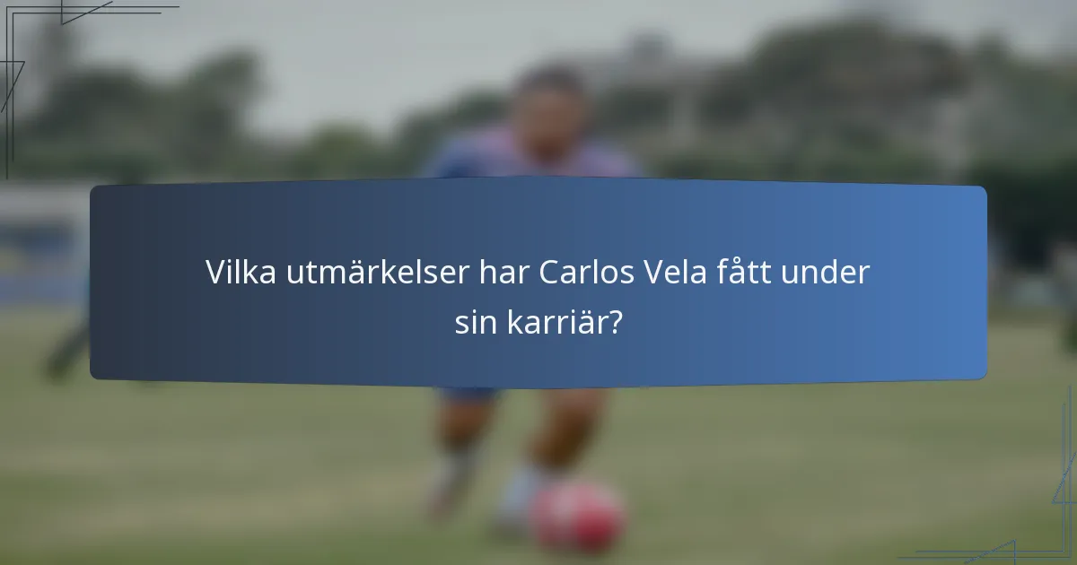 Vilka utmärkelser har Carlos Vela fått under sin karriär?